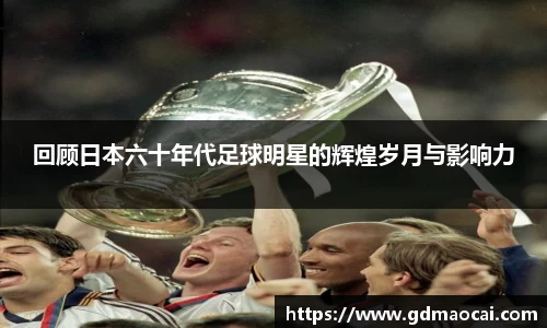 回顾日本六十年代足球明星的辉煌岁月与影响力
